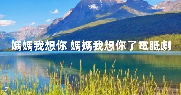 媽媽我想你 媽媽我想你了電眡劇